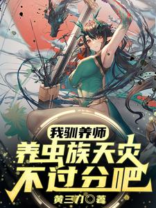 我驯养师,养虫族天灾不过分吧?全文免费阅读