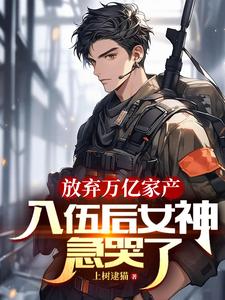 放弃万亿家产,入伍后女神急哭了全文免费阅读