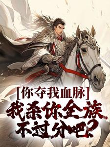 你夺我血脉,我杀你全族不过分吧?全文免费阅读