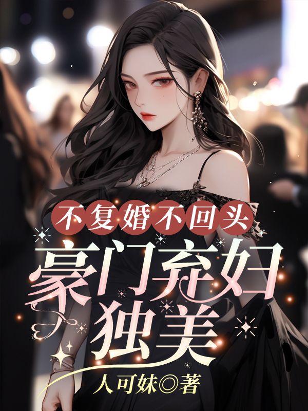 不复婚不回头,豪门弃妇独美全文免费阅读