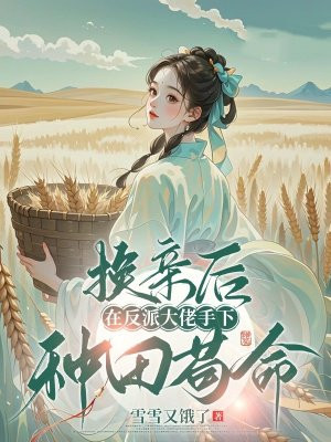 换亲后,在反派大佬手下种田苟命全文免费阅读