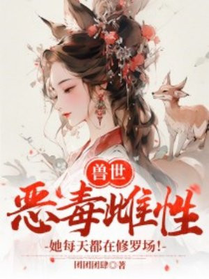 兽世:恶毒雌性她每天都在修罗场!全文免费阅读