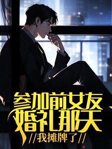 参加前女友婚礼那天,我摊牌了全文免费阅读
