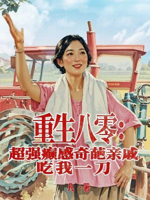 重生八零:超强癫感奇葩亲戚吃我一刀全文免费阅读