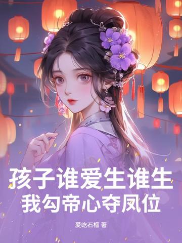 孩子谁爱生谁生,我勾帝心夺凤位全文免费阅读
