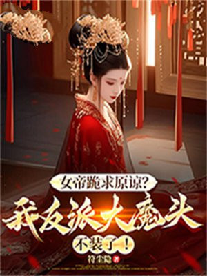 女帝跪求原谅?我反派大魔头不装了!全文免费阅读