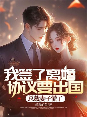 我签了离婚协议要出国,总裁妻子慌了全文免费阅读
