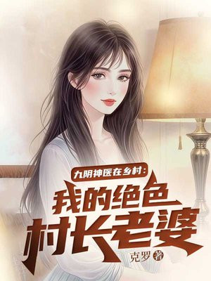 九阴神医在乡村:我的绝色村长老婆全文免费阅读