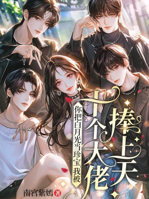 你把白月光当珍宝,我被十个大佬捧上天全文免费阅读