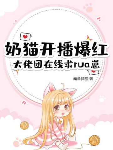 奶猫开播爆红,大佬团在线求rua崽全文免费阅读