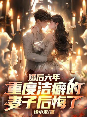 婚后六年,重度洁癖的妻子后悔了全文免费阅读