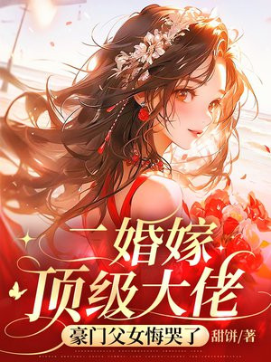 二婚嫁顶级大佬,豪门父女悔哭了全文免费阅读