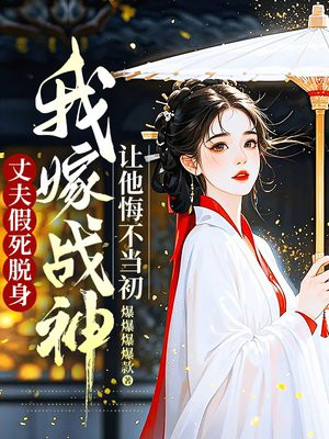 丈夫假死脱身,我嫁战神让他悔不当初全文免费阅读