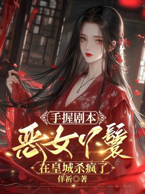 手握剧本,恶女丫鬟在皇城杀疯了全文免费阅读