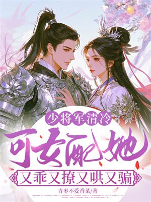 少将军清冷,可女配她又乖又撩又哄又骗全文免费阅读