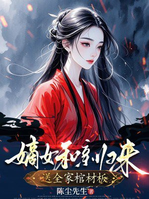 嫡女和亲归来,送全家棺材板全文免费阅读