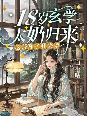 18岁玄学太奶归来,这帮孙子我来罩全文免费阅读