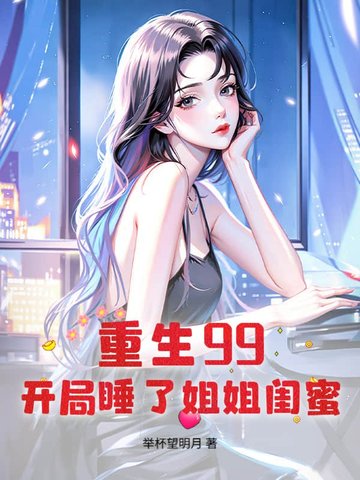 重生99:开局睡了姐姐闺蜜全文免费阅读