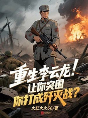 重生李云龙:让你突围,你打成歼灭战?全文免费阅读