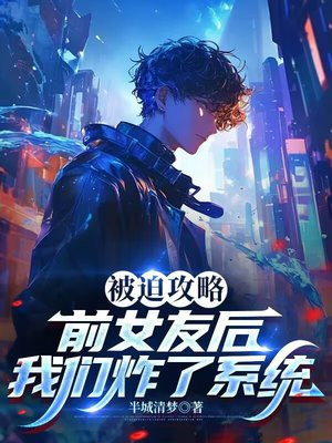 被迫攻略前女友后,我们炸了系统全文免费阅读