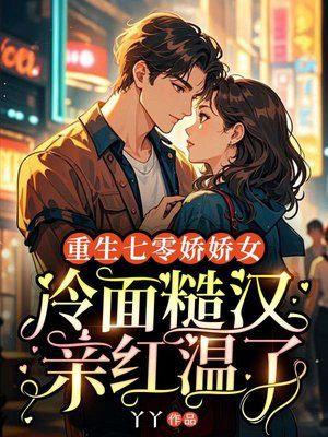 重生七零娇娇女,冷面糙汉亲红温了全文免费阅读