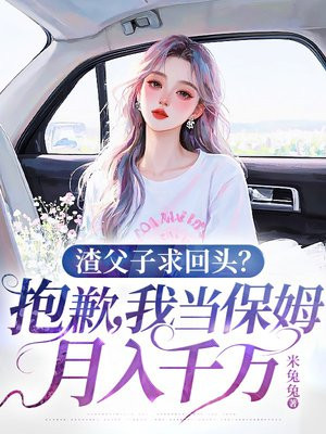 渣父子求回头?抱歉,我当保姆月入千万全文免费阅读