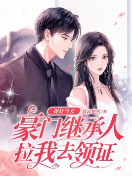 捉奸当天,豪门继承人拉我去领证全文免费阅读