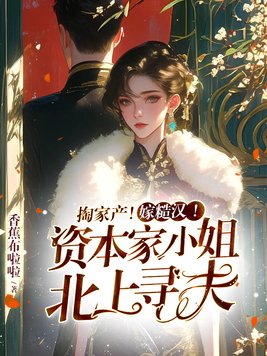 掏家产!嫁糙汉!资本家小姐北上寻夫全文免费阅读