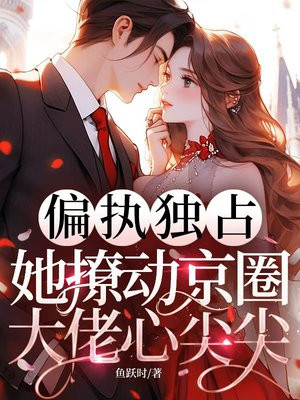 偏执独占!她撩动京圈大佬心尖尖全文免费阅读