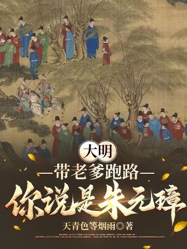 大明:带老爹跑路,你说是朱元璋全文免费阅读