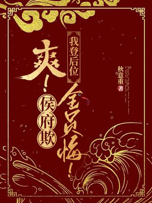 爽!侯府欺,我登后位,全员悔!全文免费阅读