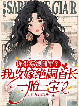 你带寡嫂随军?我改嫁绝嗣首长,一胎三宝全文免费阅读