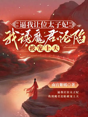 逼我让位太子妃,我诱魔君沦陷被宠上天全文免费阅读