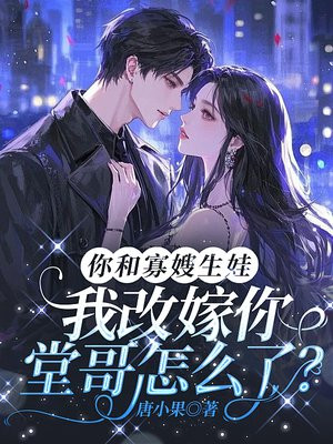 你和寡嫂生娃,我改嫁你堂哥怎么了?全文免费阅读