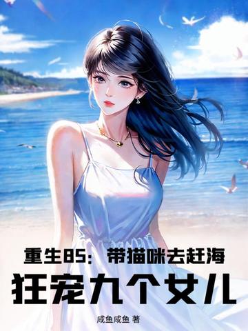 重生85:带猫咪去赶海,狂宠九个女儿全文免费阅读