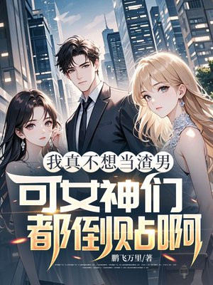 我真不想当渣男,可女神们都倒贴啊全文免费阅读