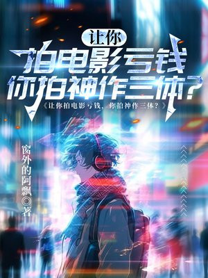 让你拍电影亏钱,你拍神作三体?全文免费阅读
